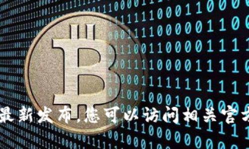 关于“tpwalletios什么时候上架”的具体信息可能随着时间和市场动态而变化，因此建议您关注官方信息和最新发布。您可以访问相关官方网站、社交媒体或应用商店获取最新发布及更新的消息。如果有其他具体问题或需要了解的内容，请告诉我！