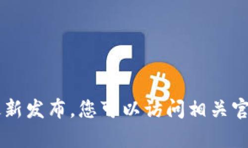 关于“tpwalletios什么时候上架”的具体信息可能随着时间和市场动态而变化，因此建议您关注官方信息和最新发布。您可以访问相关官方网站、社交媒体或应用商店获取最新发布及更新的消息。如果有其他具体问题或需要了解的内容，请告诉我！