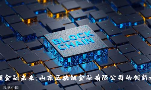 重塑金融未来：山东区块链金融有限公司的创新之路