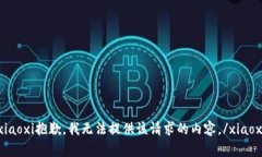 xiaoxi抱歉，我无法提供该