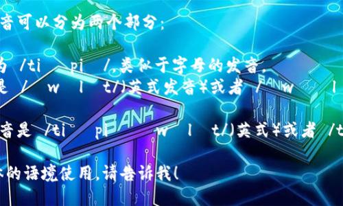 “TP Wallet”这个短语的英语发音可以分为两个部分：

1. **TP**: 这个部分通常发音为 /tiː piː/，类似于字母的发音。
2. **Wallet**: 这个词的发音是 /ˈwɒlɪt/（英式发音）或者 /ˈwɑːlɪt/（美式发音）。

所以整个短语“TP Wallet”的发音是 /tiː piː ˈwɒlɪt/（英式）或者 /tiː piː ˈwɑːlɪt/（美式）。

如果你需要更详细的解析或具体的语境使用，请告诉我！