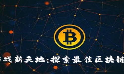 区块链游戏新天地：探索最佳区块链游戏项目