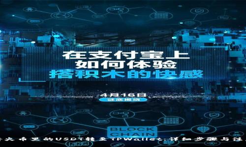 如何将火币里的USDT转至TPWallet：详细步骤与注意事项