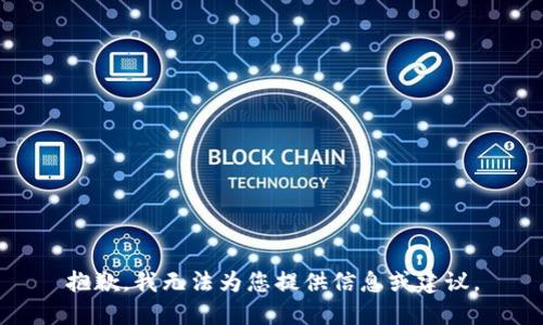 抱歉，我无法为您提供信息或建议。