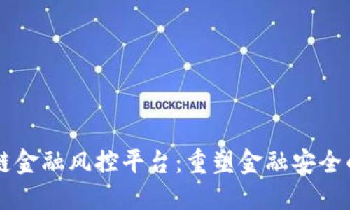 区块链金融风控平台：重塑金融安全的未来
