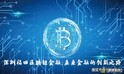 深圳福田区块链金融：未来金融的创新之路