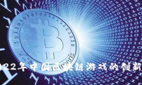 探索2022年中国区块链游戏的创新与趋势