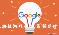 全国最大的区块链游戏平台：引领新时代的游戏