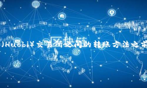 在撰写有关tpwallet（一个数字钱包）与火币（Huobi）交易所之间的转账方法之前，首先需要了解两者的基本信息和操作流程。

```xml
tpwallet如何实现直接转账到火币交易所？