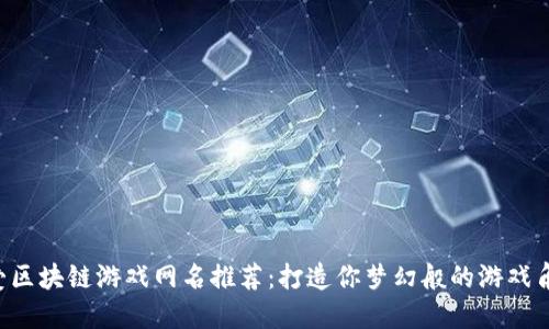可爱区块链游戏网名推荐：打造你梦幻般的游戏角色！