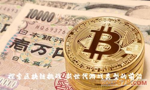 探索区块链挑战：新世代游戏类型的前沿