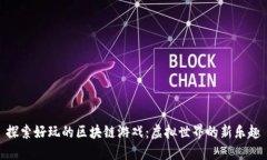 探索好玩的区块链游戏：虚拟世界的新乐趣