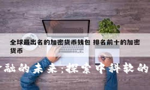 区块链金融的未来：探索中科软的创新之路