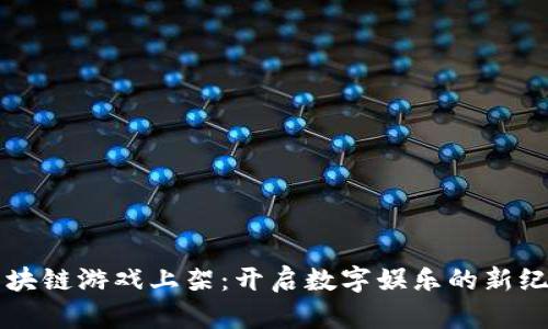 区块链游戏上架：开启数字娱乐的新纪元