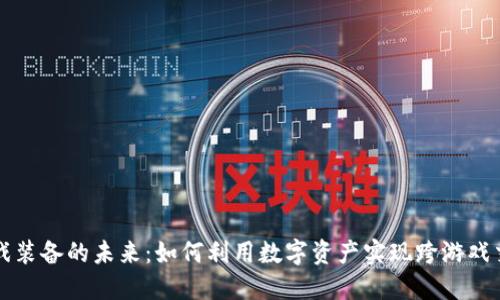 区块链游戏装备的未来：如何利用数字资产实现跨游戏交易与增值