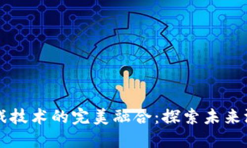 区块链和游戏技术的完美融合：探索未来游戏的新维度