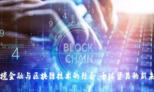 跨境金融与区块链技术的结合：全球贸易的新未来