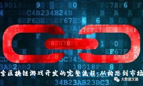探索区块链游戏开发的完整流程：从构思到市场化