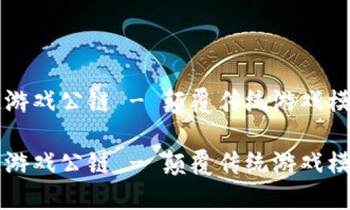 贝尔链区块链游戏公链 - 颠覆传统游戏模式的未来之路

贝尔链区块链游戏公链 - 颠覆传统游戏模式的未来之路