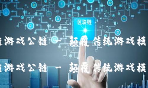 贝尔链区块链游戏公链 - 颠覆传统游戏模式的未来之路

贝尔链区块链游戏公链 - 颠覆传统游戏模式的未来之路