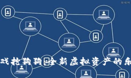 区块链游戏抢狗狗：全新虚拟资产的乐趣与挑战