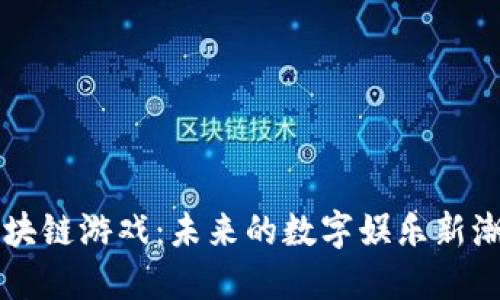 区块链游戏：未来的数字娱乐新潮流