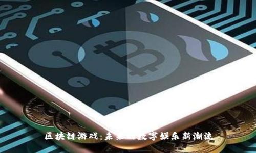 区块链游戏：未来的数字娱乐新潮流