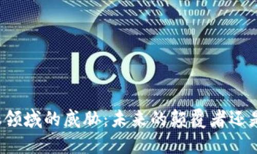 区块链在金融领域的威胁：未来的颠覆者还是短暂的泡沫？
