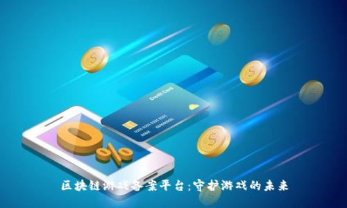 区块链游戏备案平台：守护游戏的未来