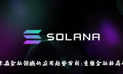 区块链技术在金融领域的应用趋势分析：重塑金融格局的关键力量