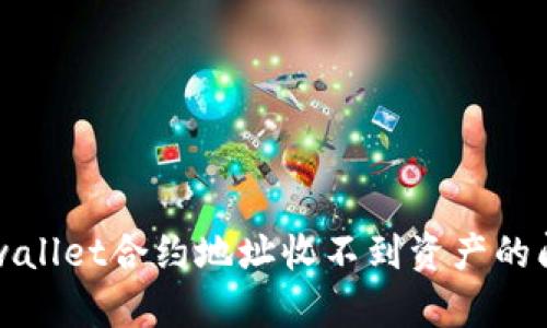 解决tpwallet合约地址收不到资产的问题指南