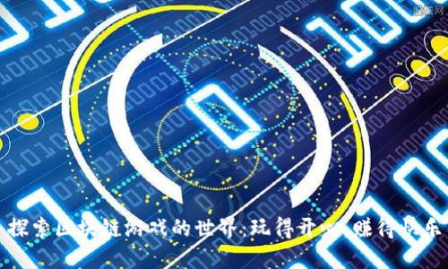 探索区块链游戏的世界：玩得开心，赚得快乐