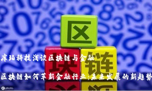 库珀科技浅谈区块链与金融

区块链如何革新金融行业：未来发展的新趋势