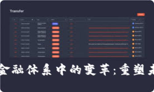 区块链技术在金融体系中的变革：重塑未来的金融生态
