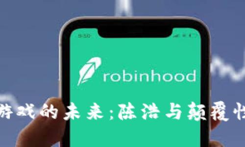 探索区块链游戏的未来：陈浩与颠覆性创新的浪潮