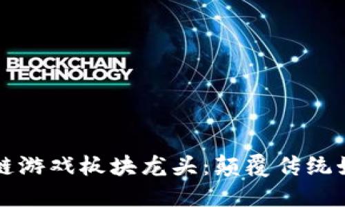 引领潮流的区块链游戏板块龙头：颠覆传统娱乐方式的新时代