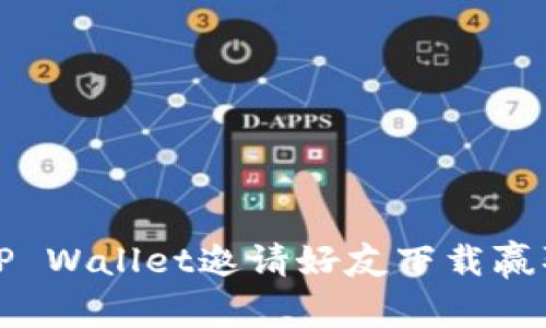 畅享财富：TP Wallet邀请好友下载赢取丰厚奖励！