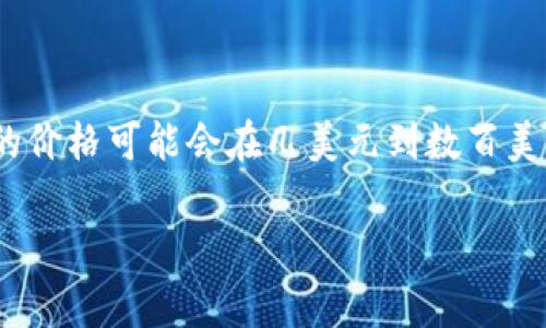 关于tpwallet上头像的具体价格信息，通常会根据市场需求、设计师的知名度和头像的独特性而有所不同。一般来说，TPWallet头像的价格可能会在几美元到数百美元之间。为了获得最准确的信息，建议您直接在TPWallet的官方网站或者相关的市场平台上查看当前的价格和可供选择的头像款式。

如果您有其他具体问题或需要进一步的信息，请告诉我！
