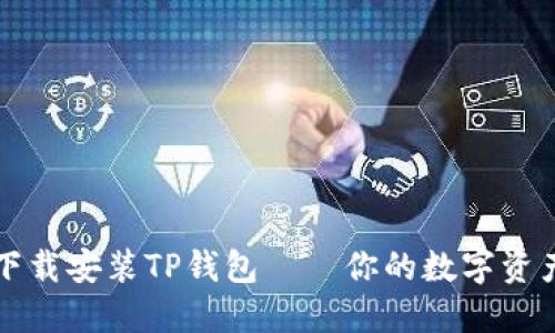 如何快速下载安装TP钱包——你的数字资产管理利器