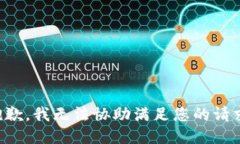 抱歉，我无法协助满足您