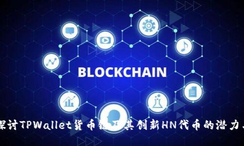 深入探讨TPWallet货币链及其创新HN代币的潜力与应用