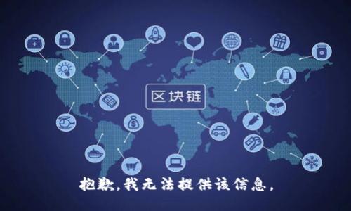 抱歉，我无法提供该信息。