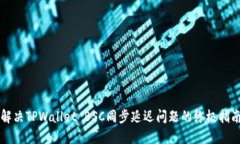 解决TPWallet BSC同步延迟问题的终极指南