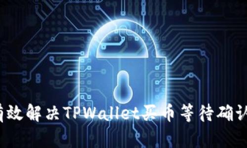 如何有效解决TPWallet买币等待确认问题？
