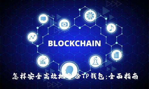 怎样安全高效地备份TP钱包：全面指南