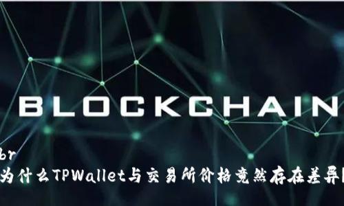 br
为什么TPWallet与交易所价格竟然存在差异？