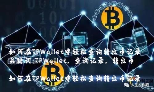 如何在TPWallet中轻松查询转出币记录 
关键词：TPWallet, 查询记录, 转出币

如何在TPWallet中轻松查询转出币记录